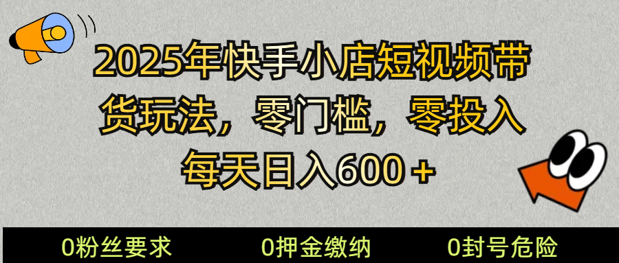 2025快手小店短视频带货模式，零投入，零门槛，每天日入600＋ - 创享网-创享网
