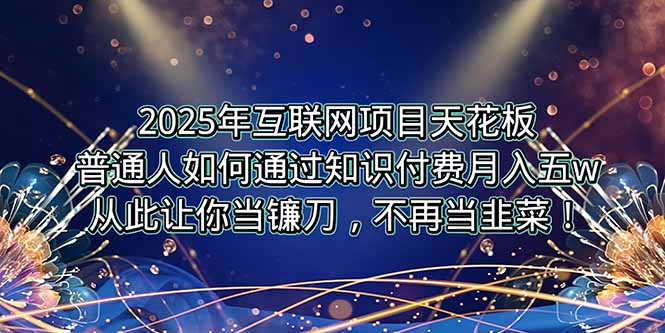 2025年互联网项目天花板，普通人如何通过卖项目实现逆风翻盘，月入5W＋！ - 创享网-创享网