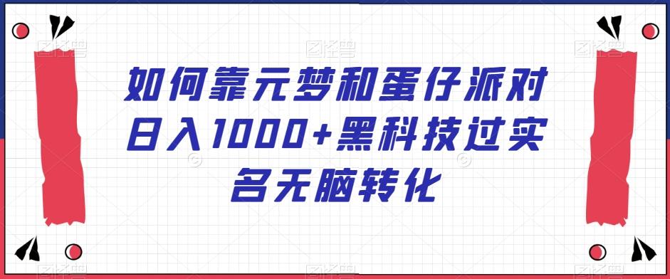 如何靠元梦和蛋仔派对日入1000+黑科技过实名无脑转化【揭秘】 - 创享网-创享网
