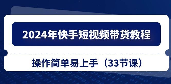 2024年快手短视频带货教程，操作简单易上手(33节课 - 创享网-创享网