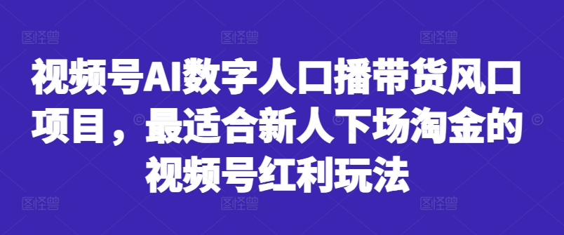 视频号AI数字人口播带货风口项目，最适合新人下场淘金的视频号红利玩法 - 创享网-创享网