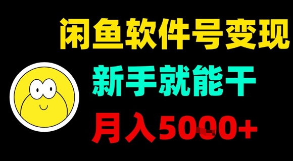 闲鱼软件号变现，新手就能干，月入5k+ - 创享网-创享网