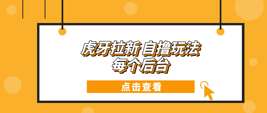 虎牙拉新项目玩法 每个后台每天100+ - 创享网-创享网