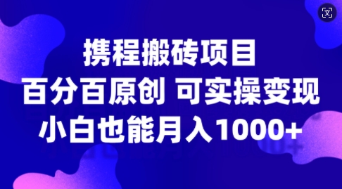 携程搬砖项目，百分百原创，可实操变现，新手小白月入1k+【揭秘】 - 创享网-创享网