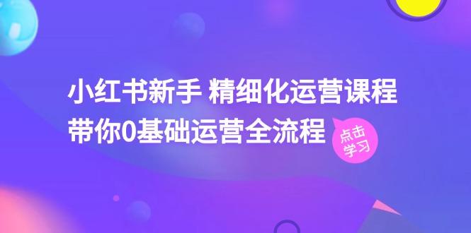 小红书新手 精细化运营课程，带你0基础运营全流程(41节视频课 - 创享网-创享网