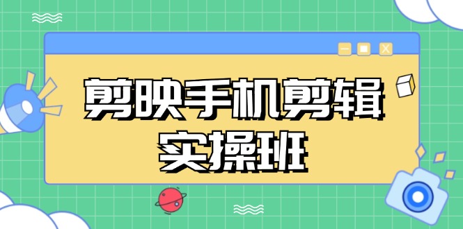 剪映手机剪辑实战班，从入门到精通，抖音爆款视频制作秘籍分段讲解 - 创享网-创享网
