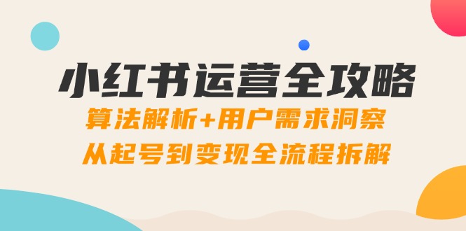 小红书运营全攻略：算法解析+用户需求洞察，从起号到变现全流程拆解 - 创享网-创享网