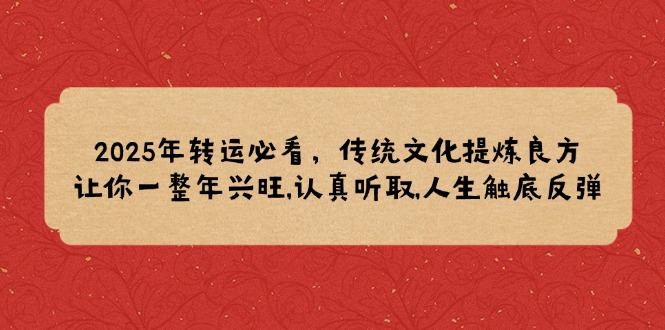 2025年转运必看，传统文化提炼良方,让你一整年兴旺,认真听取,人生触底反弹 - 创享网-创享网