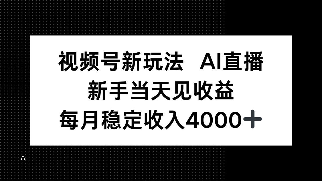 视频号新玩法AI直播，新手小白当天见收益，月入4000+ - 创享网-创享网
