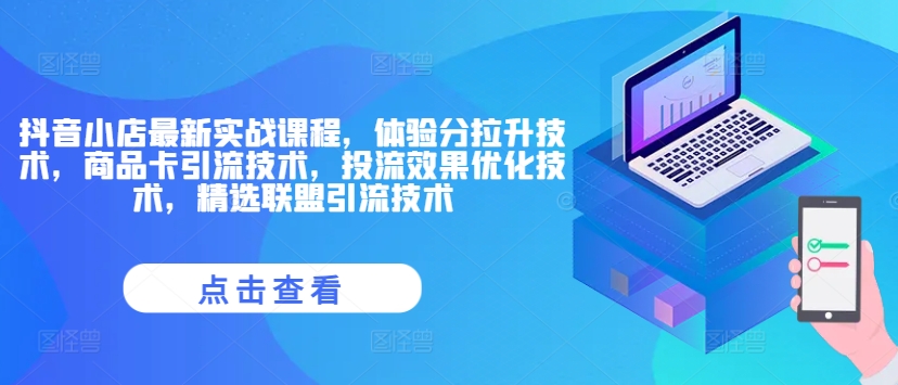 抖音小店最新实战课程，体验分拉升技术，商品卡引流技术，投流效果优化技术，精选联盟引流技术 - 创享网-创享网
