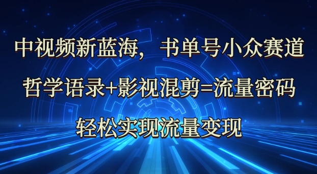 中视频新蓝海：哲学语录+影视混剪=流量密码，轻松实现流量变现 - 创享网-创享网