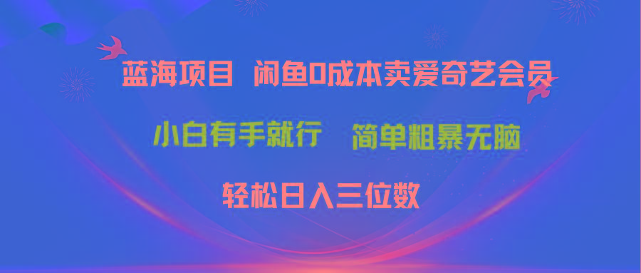 最新蓝海项目咸鱼零成本卖爱奇艺会员小白有手就行 无脑操作轻松日入三位数 - 创享网-创享网