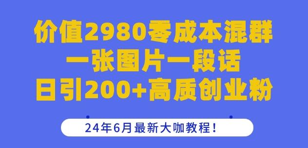 价值2980零成本混群一张图片一段话日引200+高质创业粉，24年6月最新大咖教程【揭秘】 - 创享网-创享网
