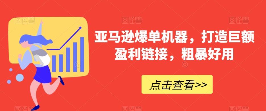 亚马逊爆单机器，打造巨额盈利链接，粗暴好用 - 创享网-创享网