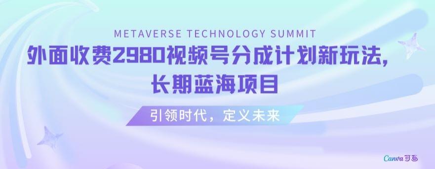 外面收费2980视频号分成计划最新玩法，长期蓝海项目【揭秘】 - 创享网-创享网