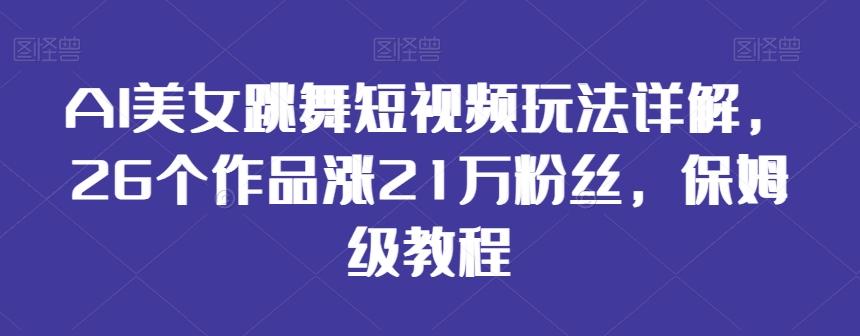 AI美女跳舞短视频玩法详解，26个作品涨21万粉丝，保姆级教程【揭秘】 - 创享网-创享网