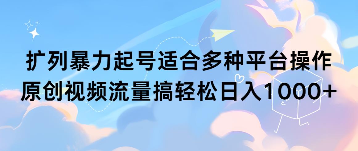 (9251期)扩列暴力起号适合多种平台操作原创视频流量搞轻松日入1000+ - 创享网-创享网