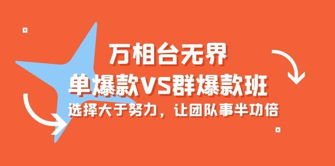 (10065期)万相台无界-单爆款VS群爆款班：选择大于努力，让团队事半功倍(16节课) - 创享网-创享网