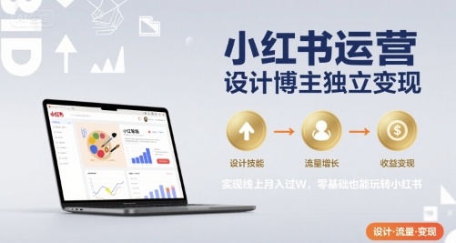 小红书运营设计博主独立变现，实现线上月入过W，零基础也能玩转小红书 - 创享网-创享网