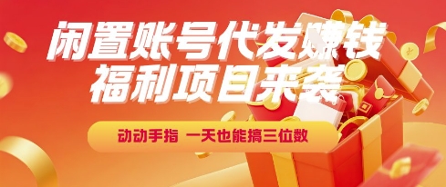 福利项目来袭，闲置账号代发挣钱，动动手指，一天也能搞三位数【揭秘】 - 创享网-创享网
