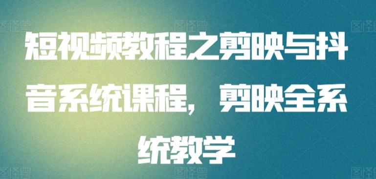 短视频教程之剪映与抖音系统课程，剪映全系统教学 - 创享网-创享网