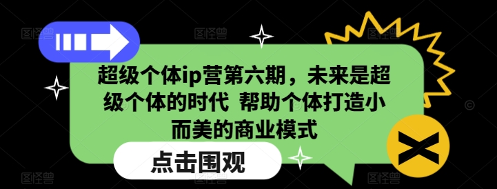 超级个体ip营第六期，未来是超级个体的时代  帮助个体打造小而美的商业模式 - 创享网-创享网