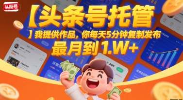 【头条号托管 】我提供作品，你每天5分钟复制发布，最高月入1W+【揭秘】 - 创享网-创享网