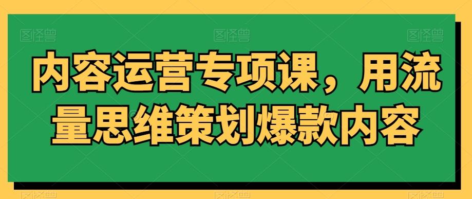 内容运营专项课，用流量思维策划爆款内容 - 创享网-创享网