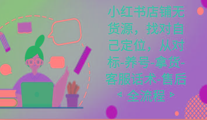 小红书店铺无货源课程，找对自己定位，从对标-养号-拿货-客服话术-售后全流程 - 创享网-创享网