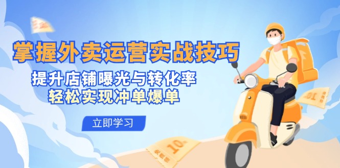掌握外卖运营实战技巧，提升店铺曝光与转化率，轻松实现冲单爆单 - 创享网-创享网