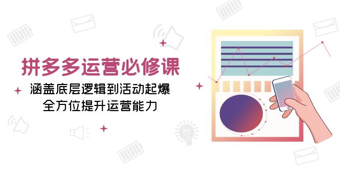 拼多多运营必修课：涵盖底层逻辑到活动起爆，全方位提升运营能力 - 创享网-创享网