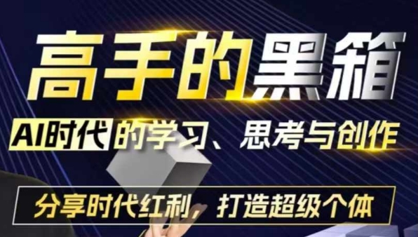 高手的黑箱：AI时代学习、思考与创作-分红时代红利，打造超级个体 - 创享网-创享网