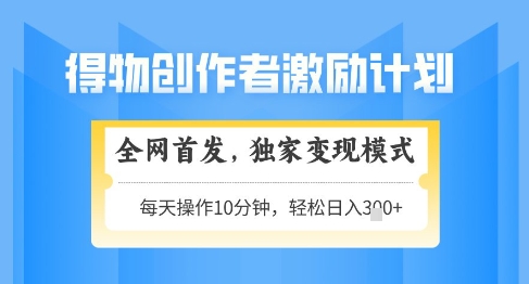 得物创作者激励，独家变现模式，轻松上手，日入3张+可矩阵，可放大【揭秘】 - 创享网-创享网