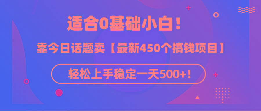 (9268期)适合0基础小白！靠今日话题卖【最新450个搞钱方法】轻松上手稳定一天500+！ - 创享网-创享网