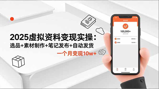 2025虚拟资料变现实操：选品+素材制作+笔记发布+自动发货，一个月变现10w+-创享网