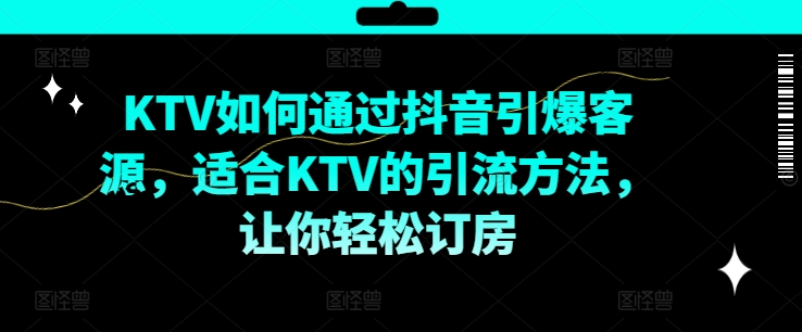 KTV抖音短视频营销，KTV如何通过抖音引爆客源，适合KTV的引流方法，让你轻松订房 - 创享网-创享网