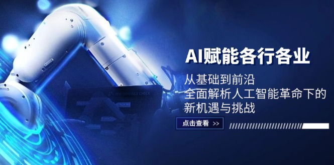 AI赋能各行各业：从基础到前沿，全面解析人工智能革命下的新机遇与挑战 - 创享网-创享网