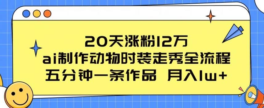 20天涨粉12万，ai制作动物时装走秀全流程，五分钟一条作品，流量大【揭秘】 - 创享网-创享网