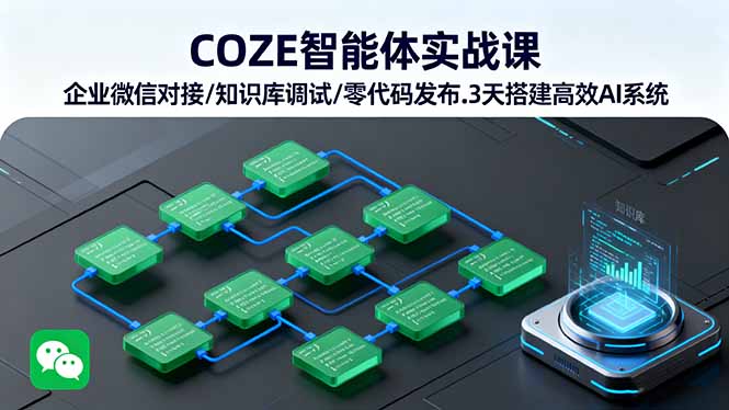 COZE智能体实战课 企业微信对接/知识库调试/零代码发布.3天搭建高效AI系统 - 创享网-创享网