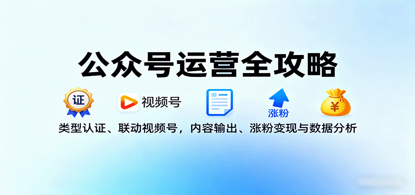 公众号运营全攻略：类型认证、联动视频号，内容输出、涨粉变现与数据分析-创享网
