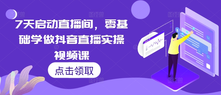 7天启动直播间，零基础学做抖音直播实操视频课 - 创享网-创享网