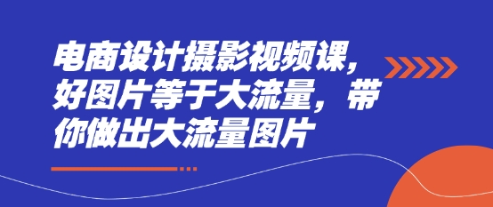 电商设计摄影视频课，好图片等于大流量，带你做出大流量图片 - 创享网-创享网
