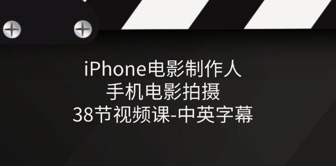 iPhone电影制作人-手机电影拍摄-38节视频课-中英字幕 - 创享网-创享网