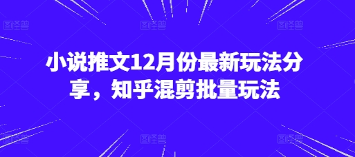 小说推文12月份最新玩法分享，知乎混剪批量玩法 - 创享网-创享网