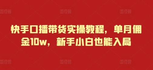快手口播带货实操教程，单月佣金10w，新手小白也能入局 - 创享网-创享网