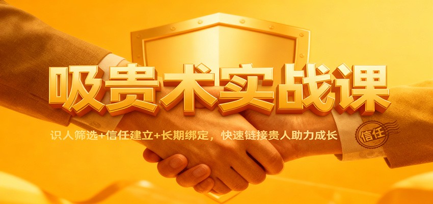 吸贵术实战课：识人筛选+信任建立+长期绑定，快速链接贵人助力成长 - 创享网-创享网