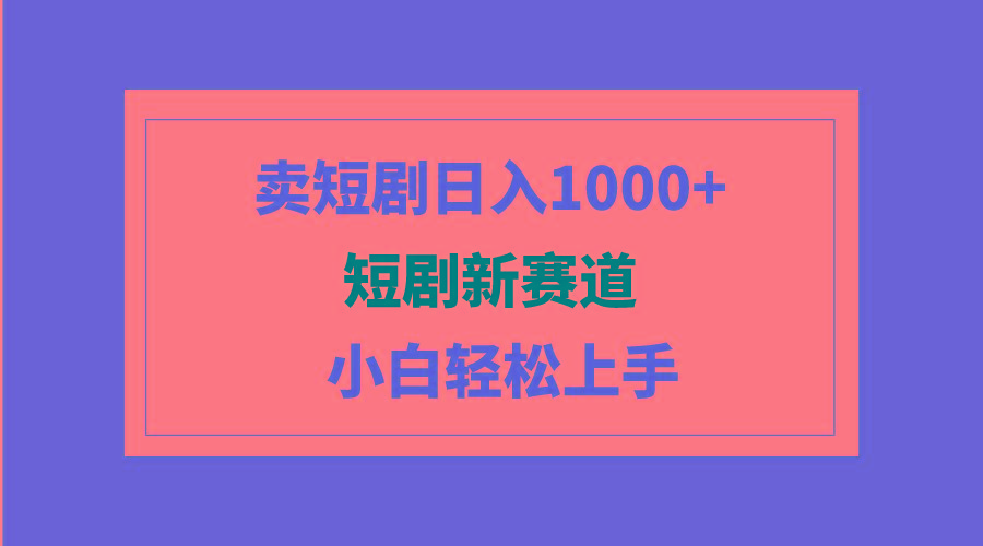 (9467期)短剧新赛道：卖短剧日入1000+，小白轻松上手，可批量 - 创享网-创享网