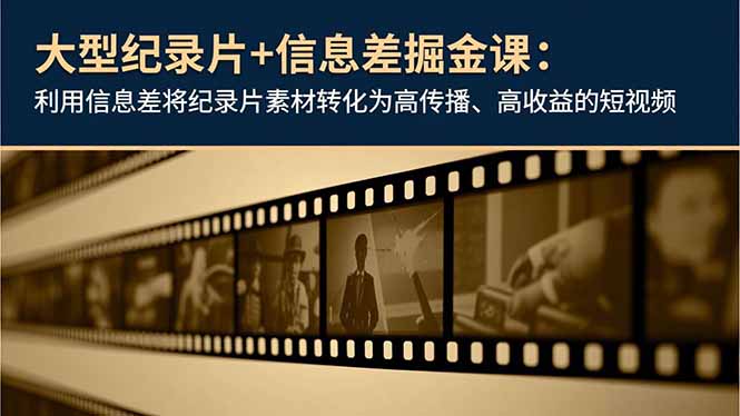大型纪录片+信息差掘金课：利用信息差将纪录片素材转化为高传播、高收益的短视频 - 创享网-创享网