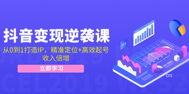 抖音变现逆袭课：从0到1打造IP，精准定位+高效起号，收入倍增 - 创享网-创享网