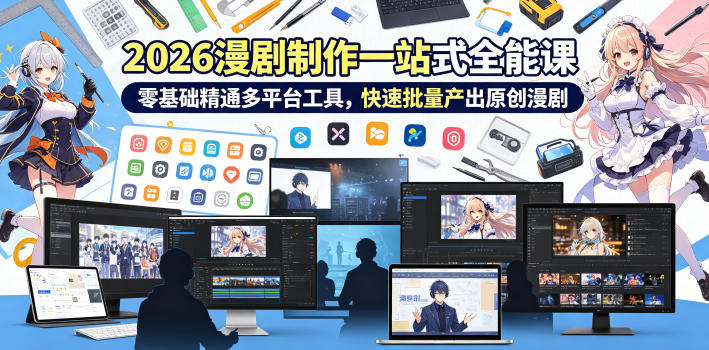 2026 AI漫剧制作一站式全能课，零基础精通多平台工具，快速批量产出原创漫剧-创享网